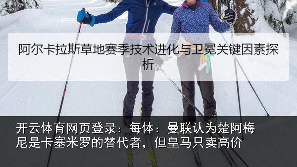 开云体育网页登录:每体:曼联认为楚阿梅尼是卡塞米罗的替代者,但皇马只卖高价
