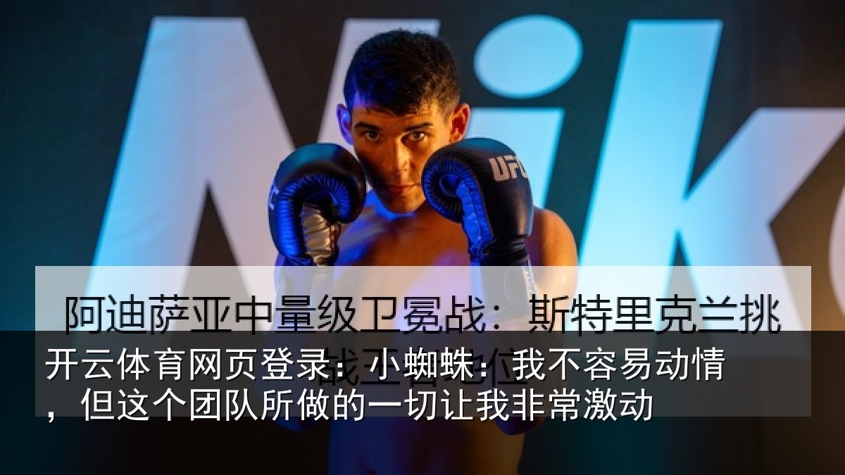开云体育网页登录:小蜘蛛:我不容易动情,但这个团队所做的一切让我非常激动