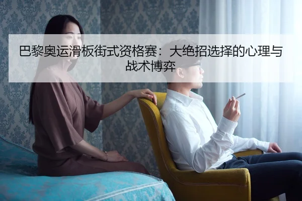 巴黎奥运滑板街式资格赛：大绝招选择的心理与战术博弈