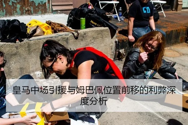 皇马中场引援与姆巴佩位置前移的利弊深度分析