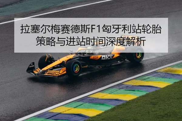 拉塞尔梅赛德斯F1匈牙利站轮胎策略与进站时间深度解析