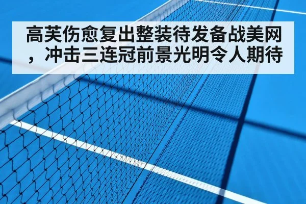 高芙伤愈复出整装待发备战美网，冲击三连冠前景光明令人期待