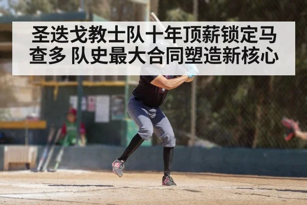 圣迭戈教士队十年顶薪锁定马查多 队史最大合同塑造新核心
