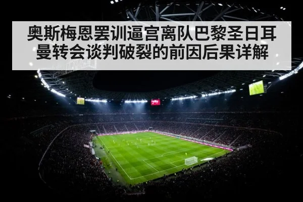 奥斯梅恩罢训逼宫离队巴黎圣日耳曼转会谈判破裂的前因后果详解