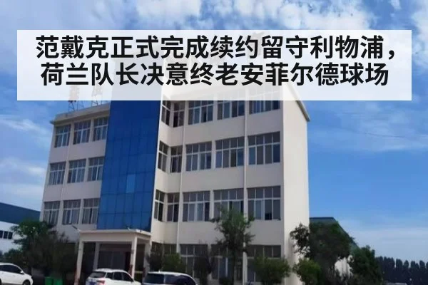 范戴克正式完成续约留守利物浦，荷兰队长决意终老安菲尔德球场